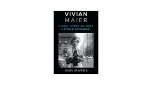 Vivian Maier. Niania, która zmieniła historię fotografii