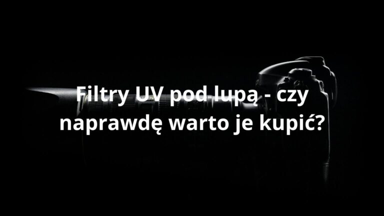 Filtry UV pod lupą - czy naprawdę warto je kupić?