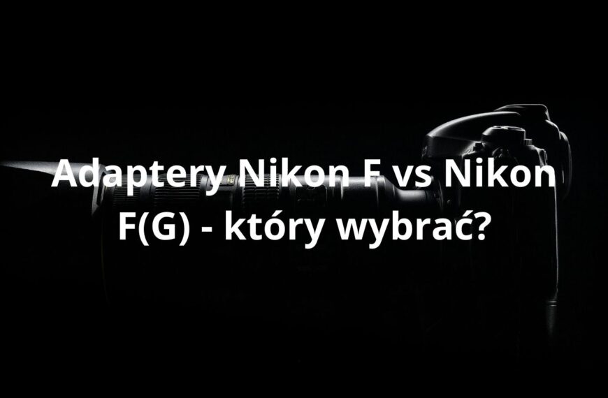 Adaptery Nikon F vs Nikon F(G) - który wybrać?