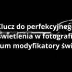 Klucz do perfekcyjnego oświetlenia w fotografii - zrozum modyfikatory światła