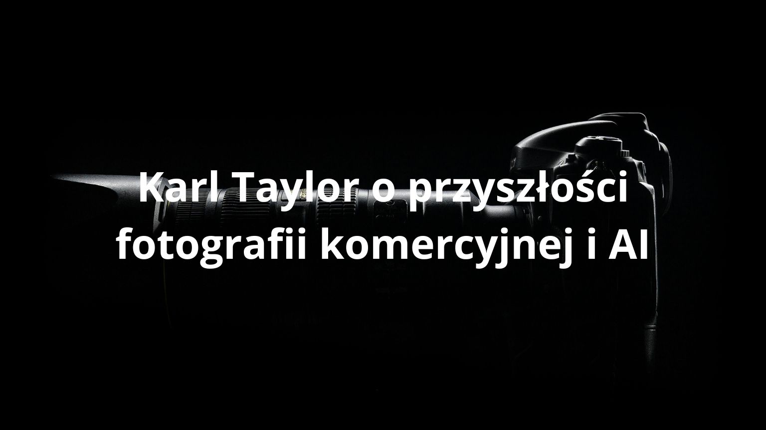 Karl Taylor o przyszłości fotografii komercyjnej i AI