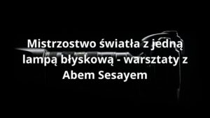Mistrzostwo światła z jedną lampą błyskową - warsztaty z Abem Sesayem
