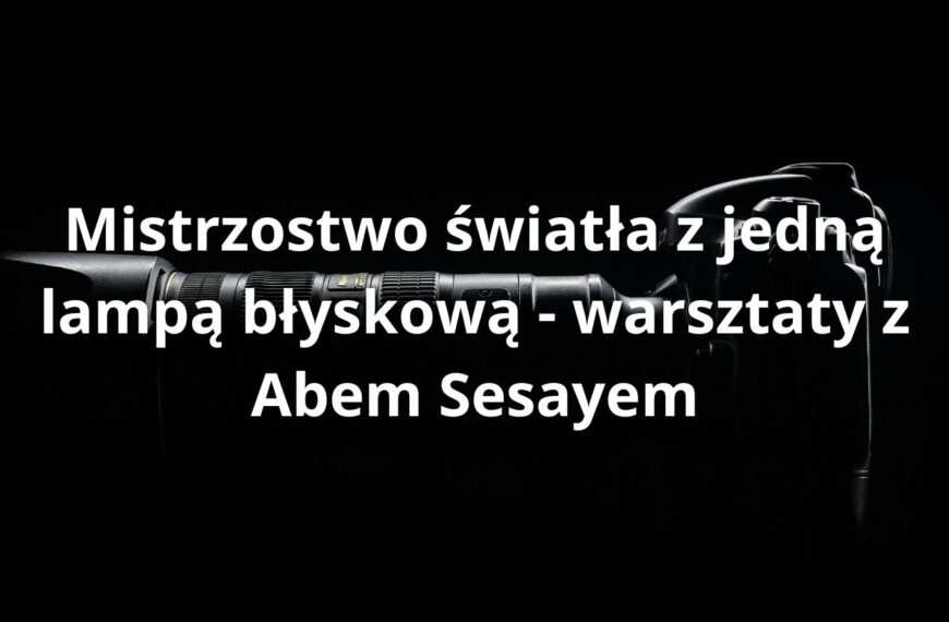 Mistrzostwo światła z jedną lampą błyskową - warsztaty z Abem Sesayem