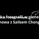 Sztuka fotografii w plenerze - rozmowa z Sailsem Chongiem