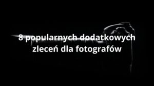 8 popularnych dodatkowych zleceń dla fotografów