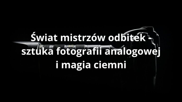 Świat mistrzów odbitek - sztuka fotografii analogowej i magia ciemni